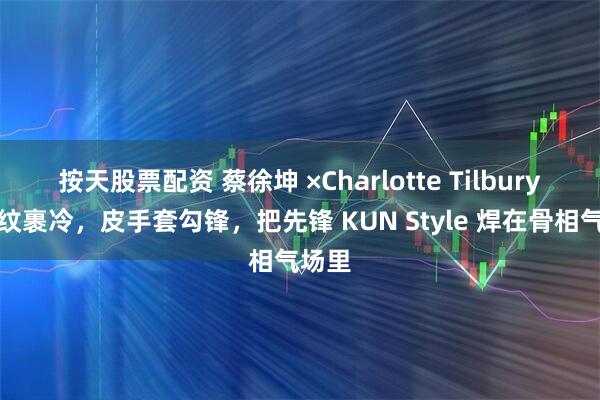 按天股票配资 蔡徐坤 ×Charlotte Tilbury：格纹裹冷，皮手套勾锋，把先锋 KUN Style 焊在骨相气场里