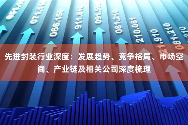先进封装行业深度：发展趋势、竞争格局、市场空间、产业链及相关公司深度梳理
