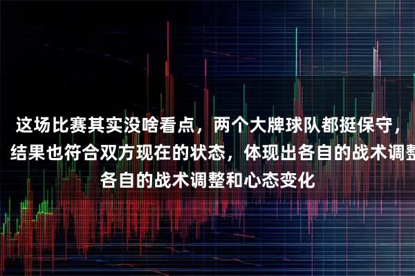 这场比赛其实没啥看点，两个大牌球队都挺保守，场面挺闷的，结果也符合双方现在的状态，体现出各自的战术调整和心态变化