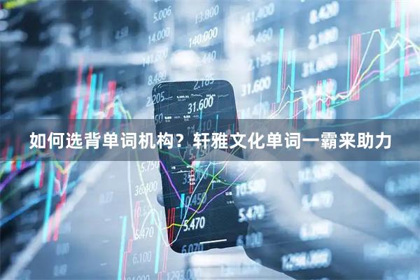 如何选背单词机构？轩雅文化单词一霸来助力