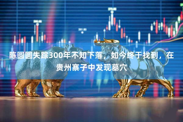 陈圆圆失踪300年不知下落，如今终于找到，在贵州寨子中发现墓穴