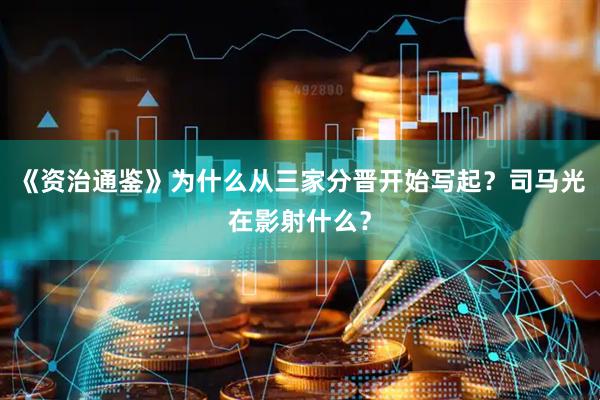 《资治通鉴》为什么从三家分晋开始写起？司马光在影射什么？