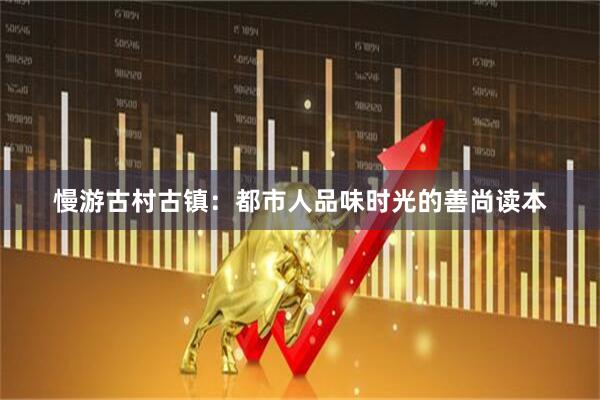 慢游古村古镇：都市人品味时光的善尚读本