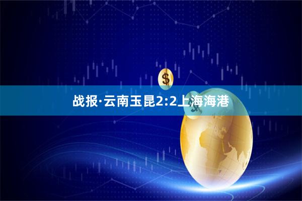 战报·云南玉昆2:2上海海港