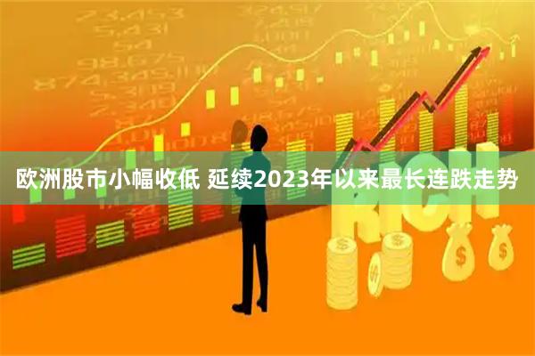 欧洲股市小幅收低 延续2023年以来最长连跌走势