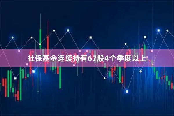 社保基金连续持有67股4个季度以上