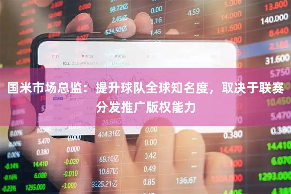 国米市场总监：提升球队全球知名度，取决于联赛分发推广版权能力
