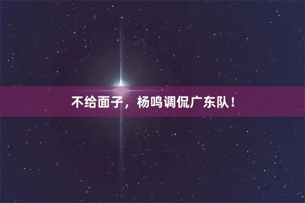 不给面子，杨鸣调侃广东队！